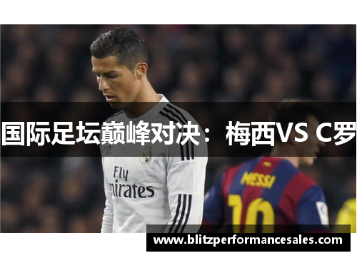国际足坛巅峰对决：梅西VS C罗