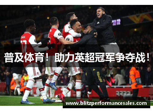 普及体育！助力英超冠军争夺战！
