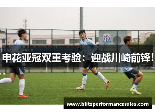 申花亚冠双重考验：迎战川崎前锋!