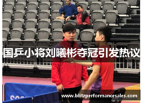 国乒小将刘曦彬夺冠引发热议