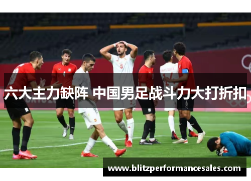 六大主力缺阵 中国男足战斗力大打折扣