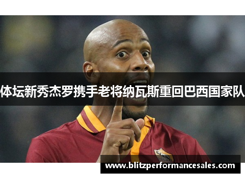 体坛新秀杰罗携手老将纳瓦斯重回巴西国家队